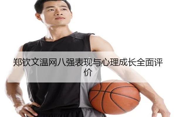 郑钦文温网八强表现与心理成长全面评价